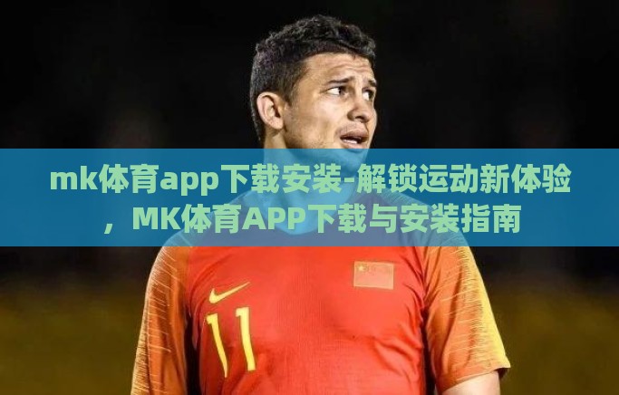 mk体育app下载安装-解锁运动新体验,MK体育APP下载与安装指南 mk体育app下载安装-解锁运动新体验,MK体育APP下载与安装指南