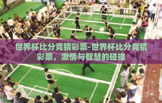 世界杯比分竞猜彩票-世界杯比分竞猜彩票，激情与智慧的碰撞