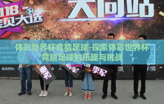 体彩世界杯竞猜足球-探索体彩世界杯竞猜足球的乐趣与挑战