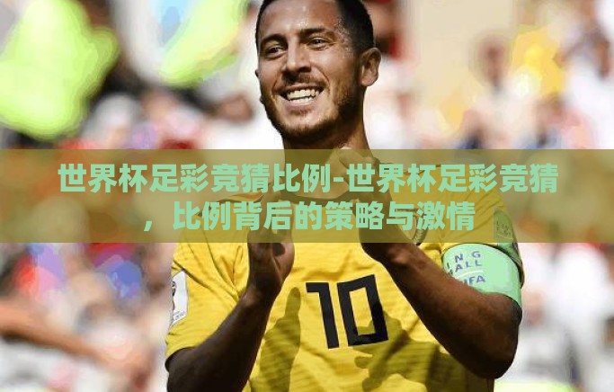 世界杯足彩竞猜比例-世界杯足彩竞猜，比例背后的策略与激情