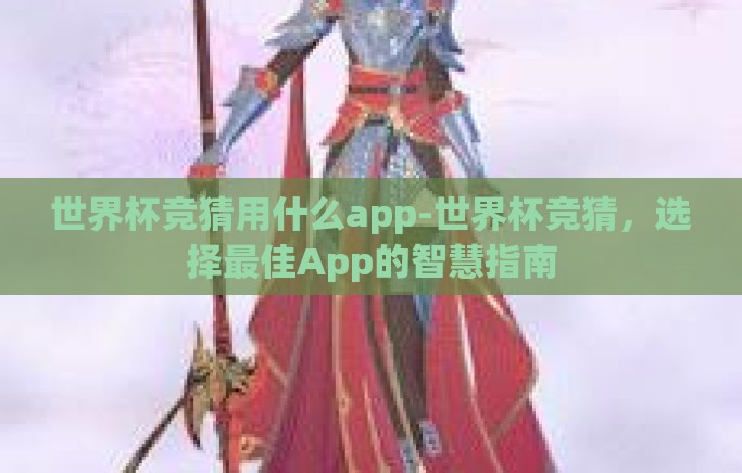 世界杯竞猜用什么app-世界杯竞猜，选择最佳App的智慧指南
