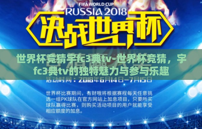 世界杯竞猜宇fc3典tv-世界杯竞猜,宇fc3典tv的独特魅力与参与乐趣 世界杯竞猜宇fc3典tv-世界杯竞猜,宇fc3典tv的独特魅力与参与乐趣