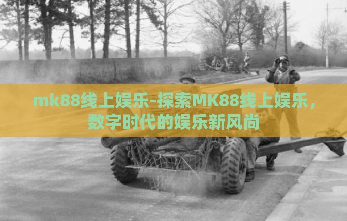 mk88线上娱乐-探索MK88线上娱乐，数字时代的娱乐新风尚