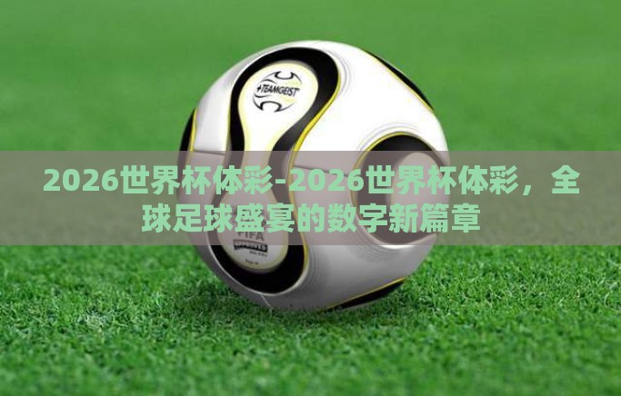 2026世界杯体彩-2026世界杯体彩，全球足球盛宴的数字新篇章