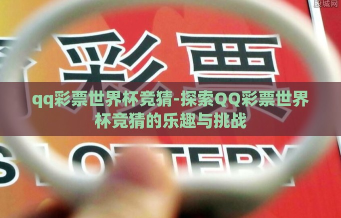 qq彩票世界杯竞猜-探索QQ彩票世界杯竞猜的乐趣与挑战 qq彩票世界杯竞猜-探索QQ彩票世界杯竞猜的乐趣与挑战