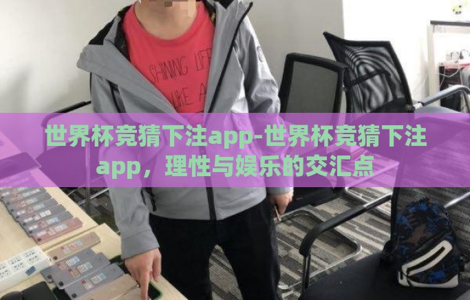 世界杯竞猜下注app-世界杯竞猜下注app,理性与娱乐的交汇点 世界杯竞猜下注app-世界杯竞猜下注app,理性与娱乐的交汇点