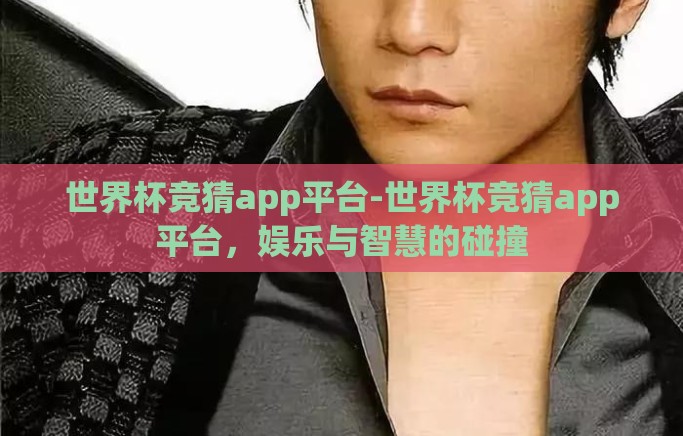 世界杯竞猜app平台-世界杯竞猜app平台，娱乐与智慧的碰撞