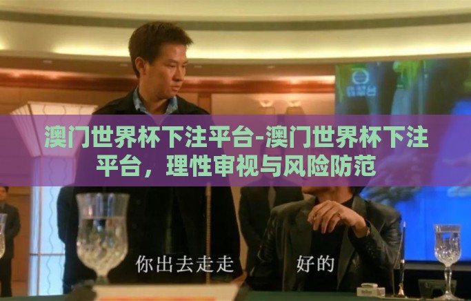 澳门世界杯下注平台-澳门世界杯下注平台，理性审视与风险防范