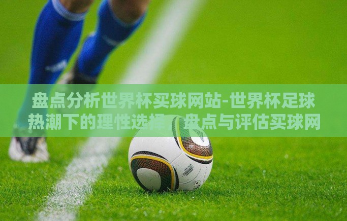 盘点分析世界杯买球网站-世界杯足球热潮下的理性选择，盘点与评估买球网站
