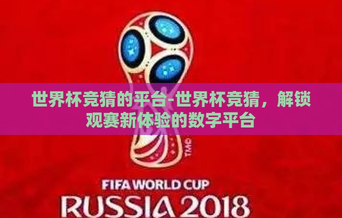 世界杯竞猜的平台-世界杯竞猜，解锁观赛新体验的数字平台