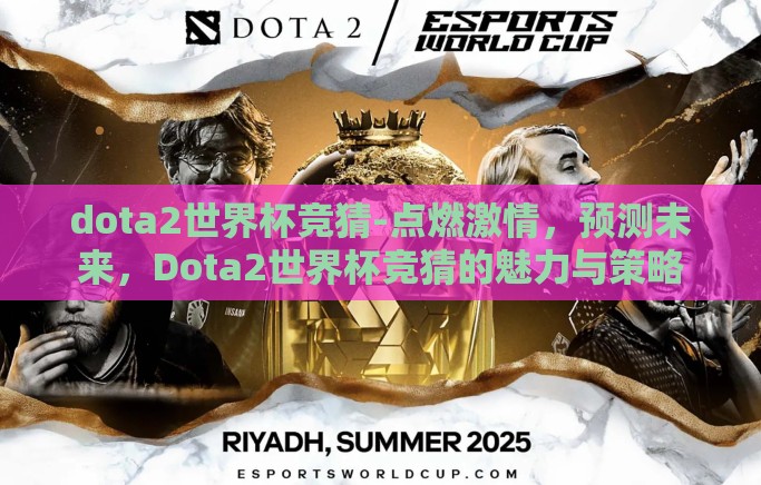 dota2世界杯竞猜-点燃激情，预测未来，Dota2世界杯竞猜的魅力与策略