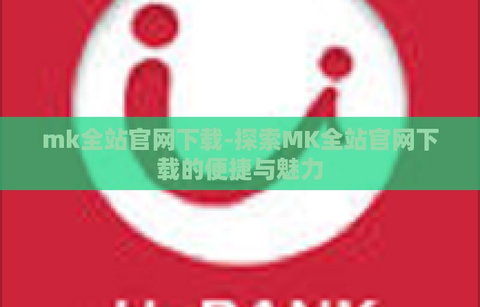 mk全站官网下载-探索MK全站官网下载的便捷与魅力