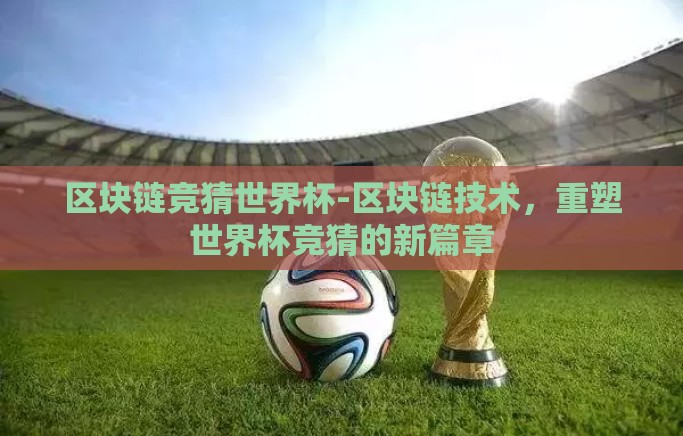 区块链竞猜世界杯-区块链技术,重塑世界杯竞猜的新篇章 区块链竞猜世界杯-区块链技术,重塑世界杯竞猜的新篇章
