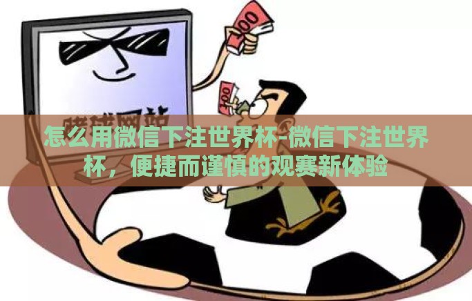 怎么用微信下注世界杯-微信下注世界杯,便捷而谨慎的观赛新体验 怎么用微信下注世界杯-微信下注世界杯,便捷而谨慎的观赛新体验