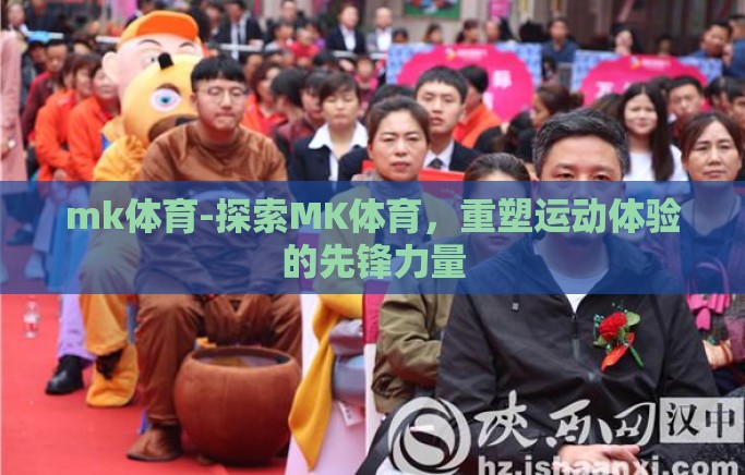 mk体育-探索MK体育，重塑运动体验的先锋力量