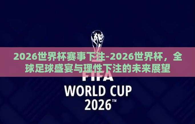 2026世界杯赛事下注-2026世界杯,全球足球盛宴与理性下注的未来展望 2026世界杯赛事下注-2026世界杯,全球足球盛宴与理性下注的未来展望