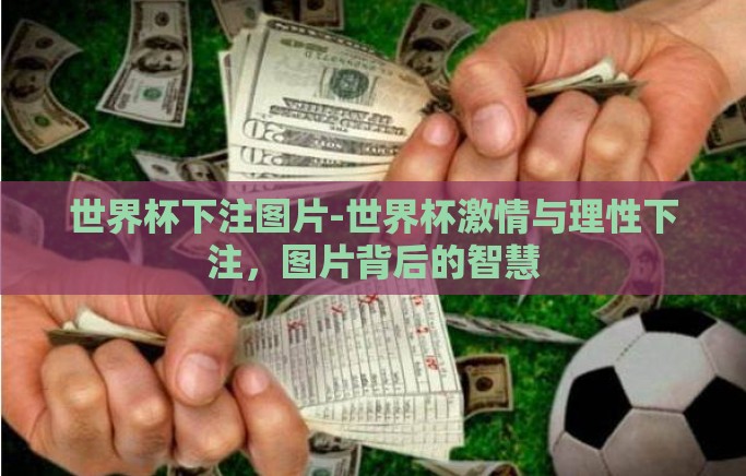 世界杯下注图片-世界杯激情与理性下注,图片背后的智慧 世界杯下注图片-世界杯激情与理性下注,图片背后的智慧