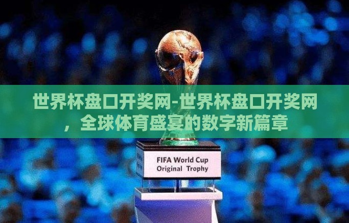 世界杯盘口开奖网-世界杯盘口开奖网，全球体育盛宴的数字新篇章