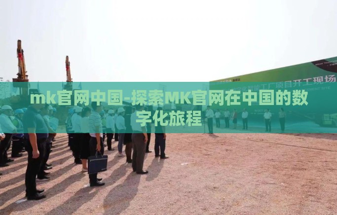 mk官网中国-探索MK官网在中国的数字化旅程 mk官网中国-探索MK官网在中国的数字化旅程