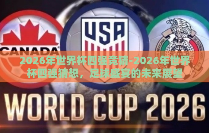 2026年世界杯四强竞猜-2026年世界杯四强猜想，足球盛宴的未来展望