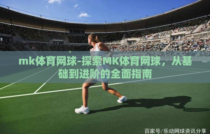 mk体育网球-探索MK体育网球，从基础到进阶的全面指南