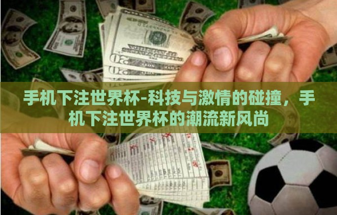 手机下注世界杯-科技与激情的碰撞,手机下注世界杯的潮流新风尚 手机下注世界杯-科技与激情的碰撞,手机下注世界杯的潮流新风尚
