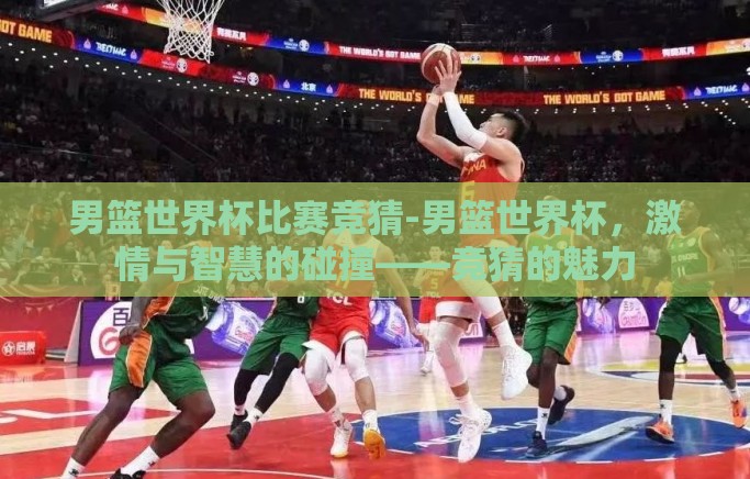 男篮世界杯比赛竞猜-男篮世界杯,激情与智慧的碰撞——竞猜的魅力 男篮世界杯比赛竞猜-男篮世界杯,激情与智慧的碰撞——竞猜的魅力