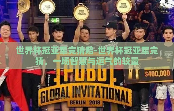 世界杯冠亚军竞猜赔-世界杯冠亚军竞猜,一场智慧与运气的较量 世界杯冠亚军竞猜赔-世界杯冠亚军竞猜,一场智慧与运气的较量