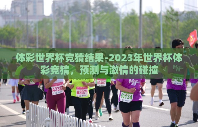 体彩世界杯竞猜结果-2023年世界杯体彩竞猜,预测与激情的碰撞 体彩世界杯竞猜结果-2023年世界杯体彩竞猜,预测与激情的碰撞
