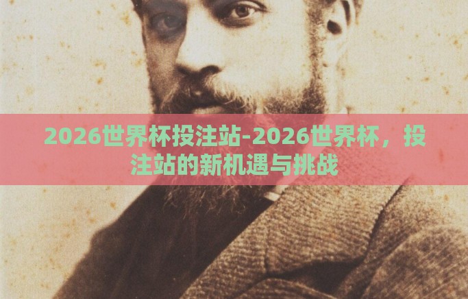 2026世界杯投注站-2026世界杯,投注站的新机遇与挑战 2026世界杯投注站-2026世界杯,投注站的新机遇与挑战