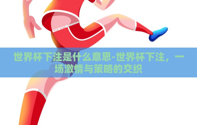 世界杯下注是什么意思-世界杯下注，一场激情与策略的交织
