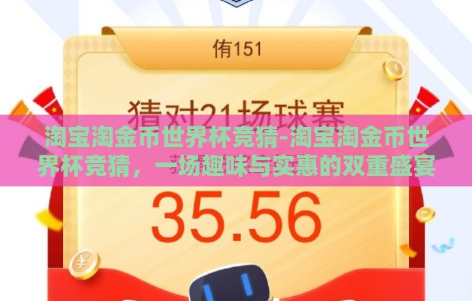 淘宝淘金币世界杯竞猜-淘宝淘金币世界杯竞猜,一场趣味与实惠的双重盛宴 淘宝淘金币世界杯竞猜-淘宝淘金币世界杯竞猜,一场趣味与实惠的双重盛宴