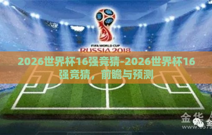2026世界杯16强竞猜-2026世界杯16强竞猜,前瞻与预测 2026世界杯16强竞猜-2026世界杯16强竞猜,前瞻与预测