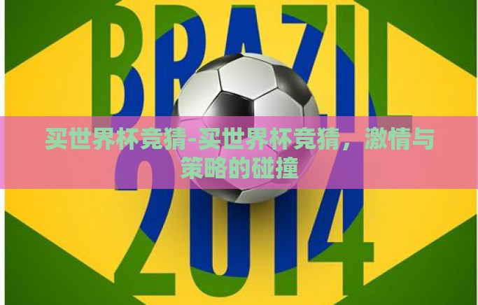买世界杯竞猜-买世界杯竞猜,激情与策略的碰撞 买世界杯竞猜-买世界杯竞猜,激情与策略的碰撞