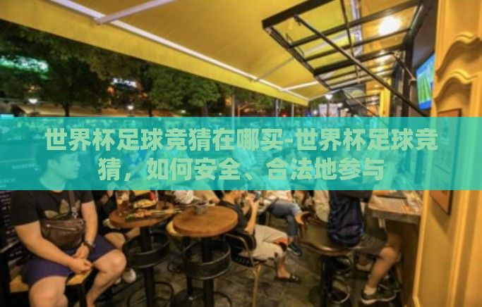 世界杯足球竞猜在哪买-世界杯足球竞猜，如何安全、合法地参与