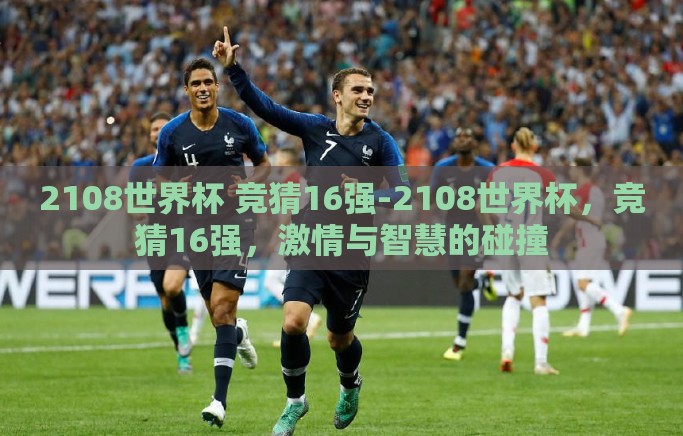 2108世界杯 竞猜16强-2108世界杯，竞猜16强，激情与智慧的碰撞
