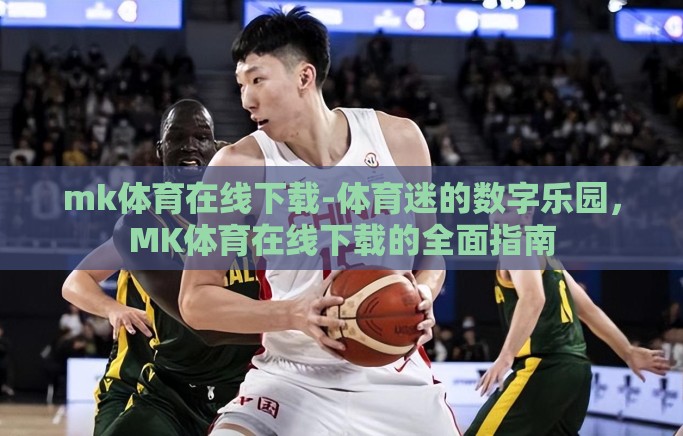 mk体育在线下载-体育迷的数字乐园，MK体育在线下载的全面指南