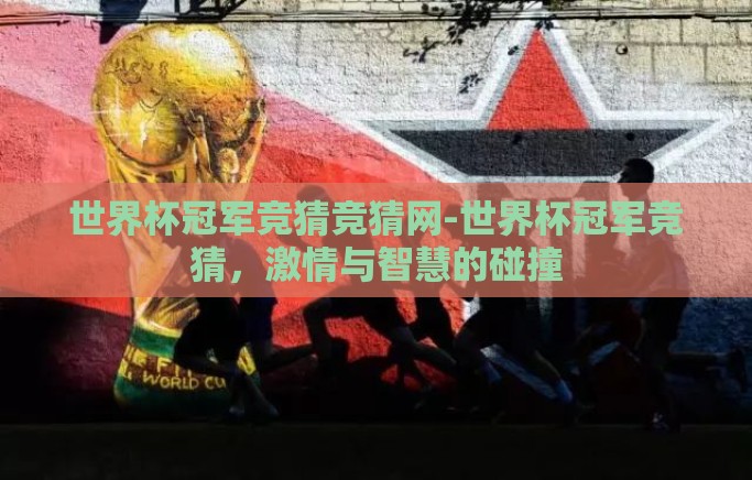 世界杯冠军竞猜竞猜网-世界杯冠军竞猜，激情与智慧的碰撞