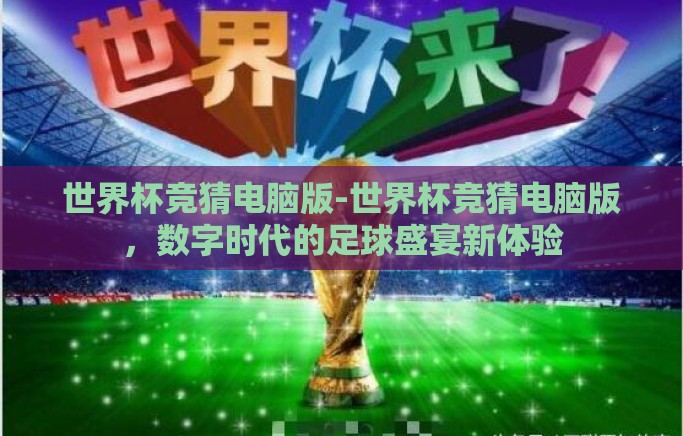 世界杯竞猜电脑版-世界杯竞猜电脑版,数字时代的足球盛宴新体验 世界杯竞猜电脑版-世界杯竞猜电脑版,数字时代的足球盛宴新体验