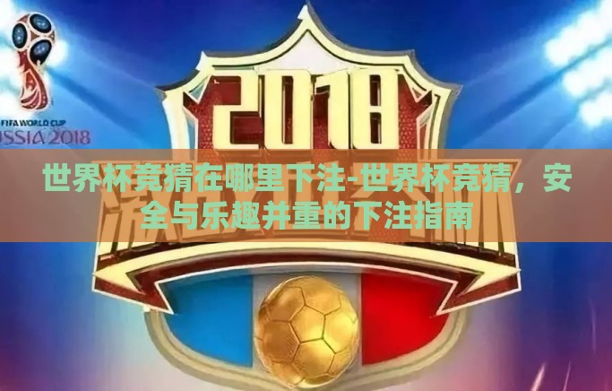 世界杯竞猜在哪里下注-世界杯竞猜,安全与乐趣并重的下注指南 世界杯竞猜在哪里下注-世界杯竞猜,安全与乐趣并重的下注指南