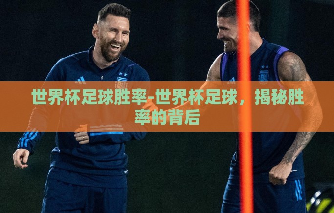世界杯足球胜率-世界杯足球,揭秘胜率的背后 世界杯足球胜率-世界杯足球,揭秘胜率的背后