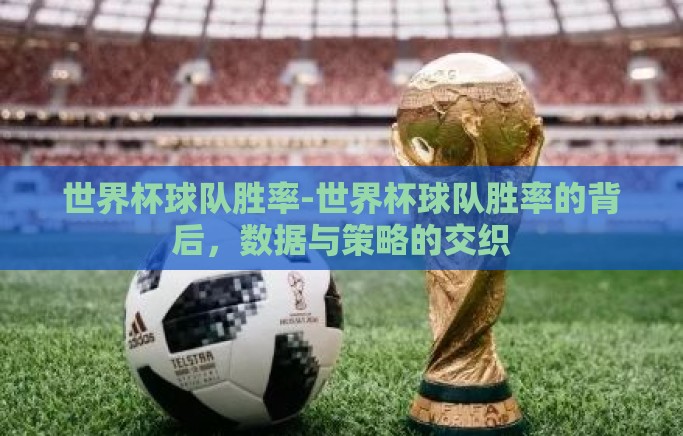 世界杯球队胜率-世界杯球队胜率的背后，数据与策略的交织