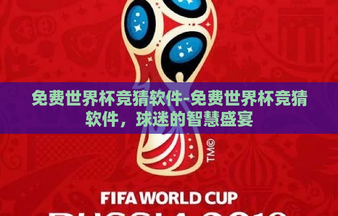 免费世界杯竞猜软件-免费世界杯竞猜软件，球迷的智慧盛宴