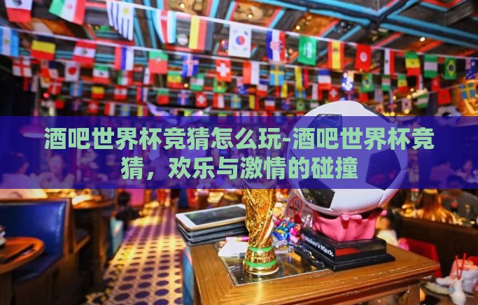酒吧世界杯竞猜怎么玩-酒吧世界杯竞猜，欢乐与激情的碰撞