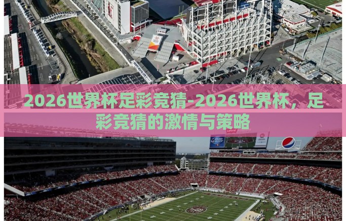 2026世界杯足彩竞猜-2026世界杯,足彩竞猜的激情与策略 2026世界杯足彩竞猜-2026世界杯,足彩竞猜的激情与策略