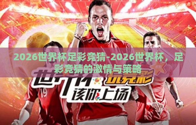 2026世界杯足彩竞猜-2026世界杯,足彩竞猜的激情与策略 2026世界杯足彩竞猜-2026世界杯,足彩竞猜的激情与策略