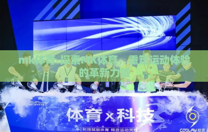 mk体育-探索MK体育,重塑运动体验的革新力量 mk体育-探索MK体育,重塑运动体验的革新力量