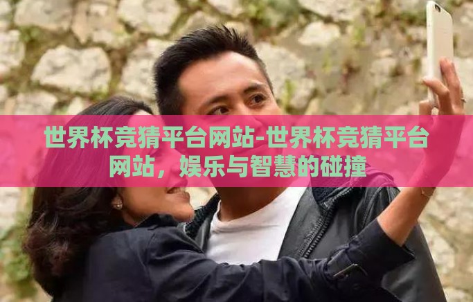 世界杯竞猜平台网站-世界杯竞猜平台网站，娱乐与智慧的碰撞
