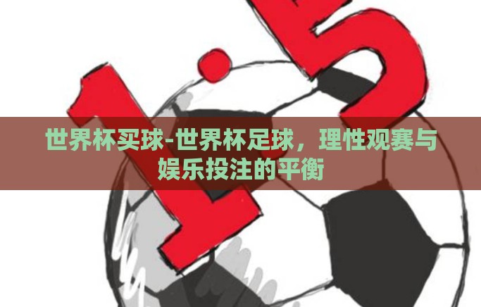 世界杯买球-世界杯足球,理性观赛与娱乐投注的平衡 世界杯买球-世界杯足球,理性观赛与娱乐投注的平衡