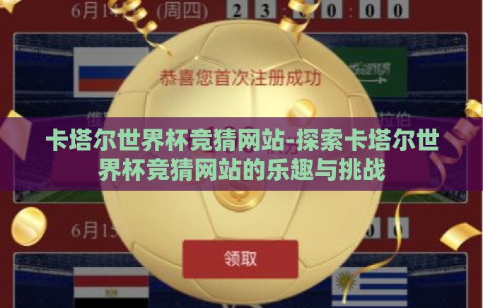 卡塔尔世界杯竞猜网站-探索卡塔尔世界杯竞猜网站的乐趣与挑战 卡塔尔世界杯竞猜网站-探索卡塔尔世界杯竞猜网站的乐趣与挑战